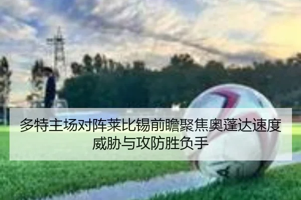 多特主场对阵莱比锡前瞻聚焦奥蓬达速度威胁与攻防胜负手