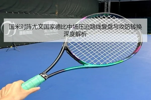国米对阵尤文国家德比中场压迫路线复盘与攻防转换深度解析